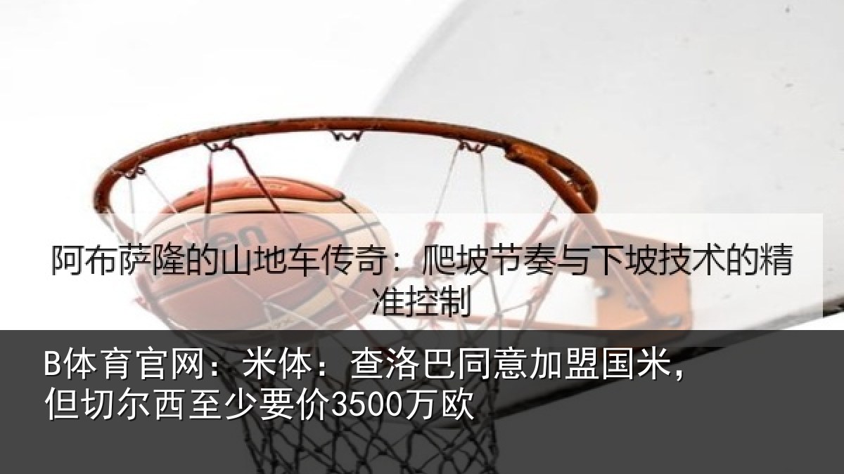 B体育官网：米体相关情况米但相关情况欧
