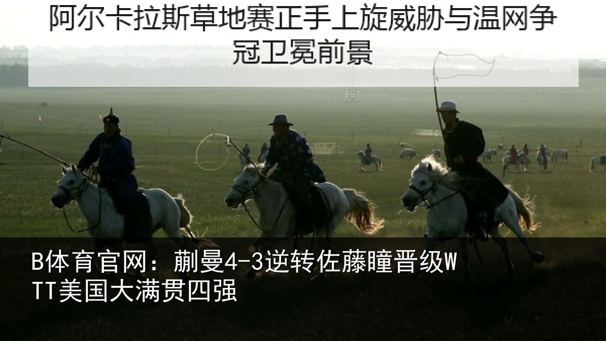 B体育官网：蒯曼4-3逆转佐藤瞳晋级WTT美国大满贯四强