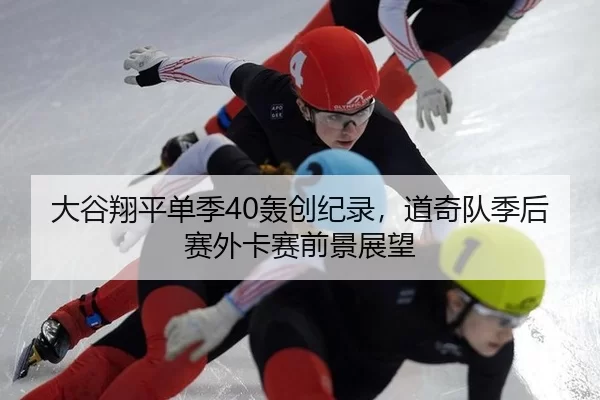 大谷翔平单季40轰创纪录，道奇队季后赛外卡赛前景展望