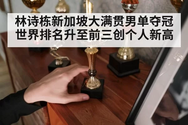 林诗栋新加坡大满贯男单夺冠世界排名升至前三创个人新高