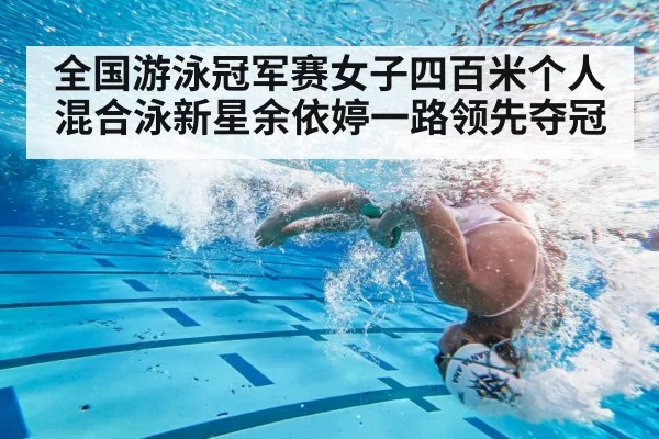 全国游泳冠军赛女子四百米个人混合泳新星余依婷一路领先夺冠