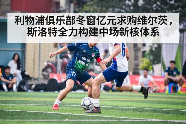 利物浦俱乐部冬窗亿元求购维尔茨,斯洛特全力构建中场新核体系