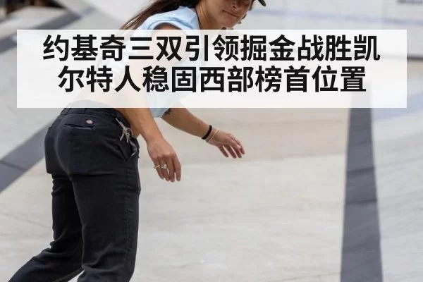 约基奇三双引领掘金战胜凯尔特人稳固西部榜首位置