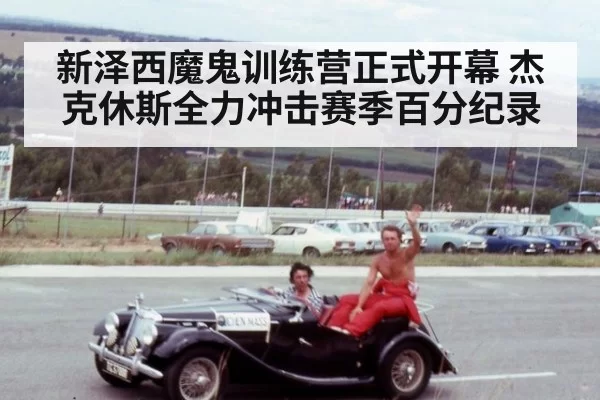新泽西魔鬼训练营正式开幕 杰克休斯全力冲击赛季百分纪录