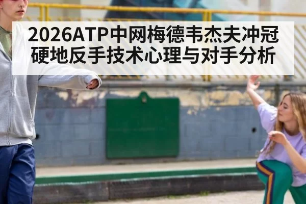 2026ATP中网梅德韦杰夫冲冠硬地反手技术心理与对手分析
